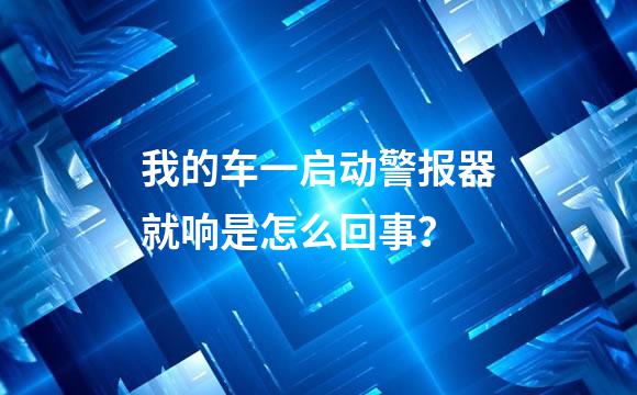 我的车一启动警报器就响是怎么回事？