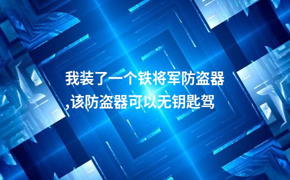 我装了一个铁将军防盗器,该防盗器可以无钥匙驾