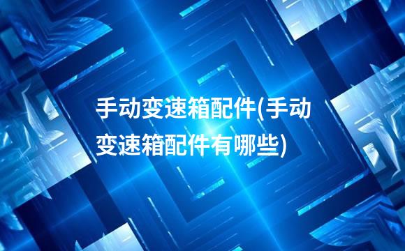 手动变速箱配件(手动变速箱配件有哪些)
