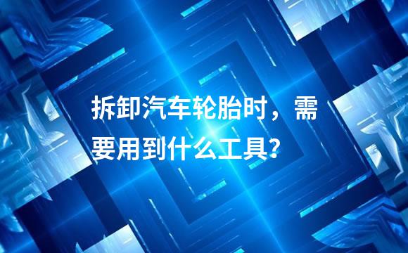 拆卸汽车轮胎时，需要用到什么工具？