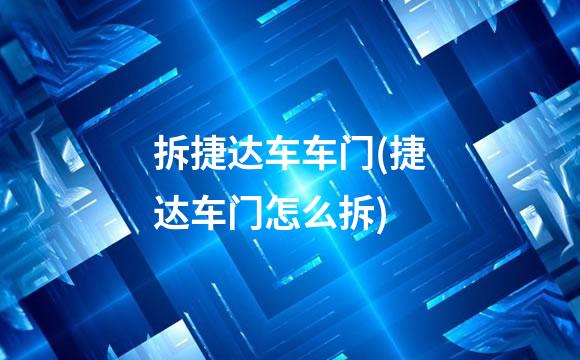 拆捷达车车门(捷达车门怎么拆)