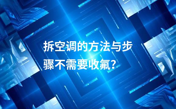 拆空调的方法与步骤不需要收氟？