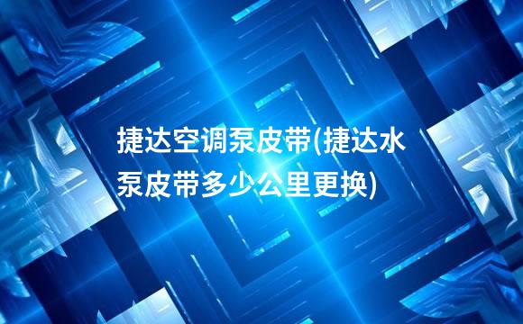 捷达空调泵皮带(捷达水泵皮带多少公里更换)