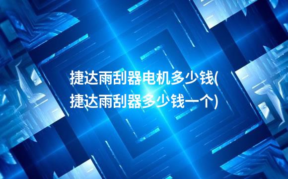 捷达雨刮器电机多少钱(捷达雨刮器多少钱一个)