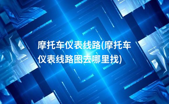 摩托车仪表线路(摩托车仪表线路图去哪里找)