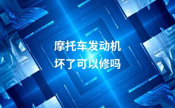 摩托车发动机坏了可以修吗