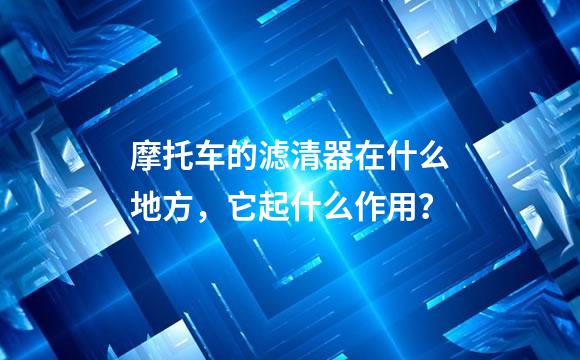 摩托车的滤清器在什么地方，它起什么作用？