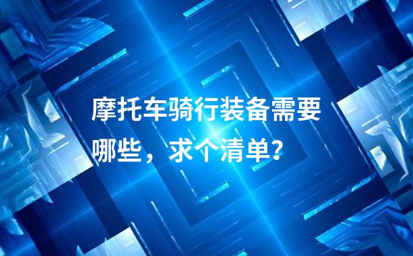 摩托车骑行装备需要哪些，求个清单？