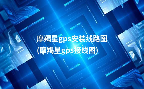 摩羯星gps安装线路图(摩羯星gps接线图)