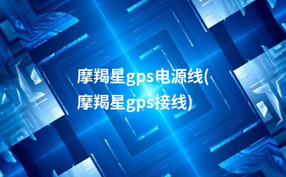 摩羯星gps电源线(摩羯星gps接线)