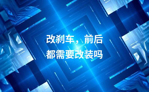 改刹车，前后都需要改装吗