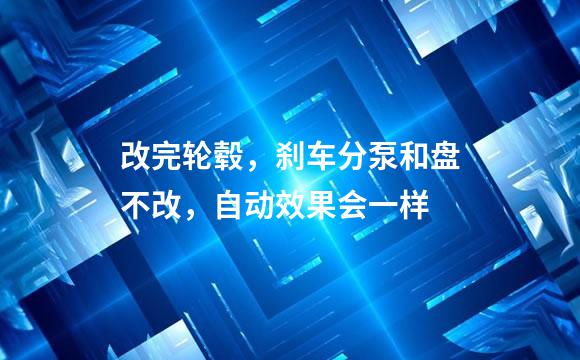 改完轮毂，刹车分泵和盘不改，自动效果会一样