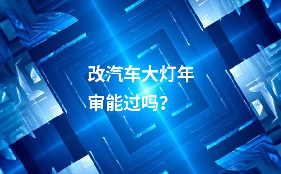 改汽车大灯年审能过吗？