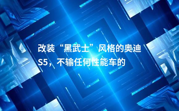 改装“黑武士”风格的奥迪S5，不输任何性能车的