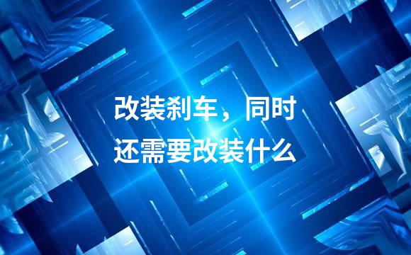 改装刹车，同时还需要改装什么