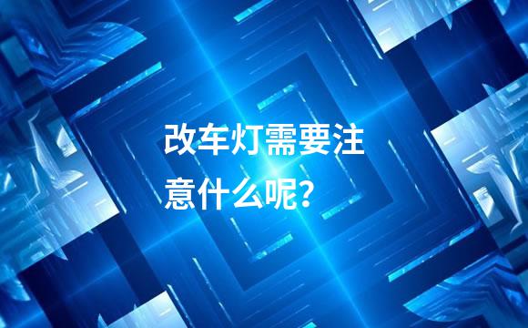改车灯需要注意什么呢？