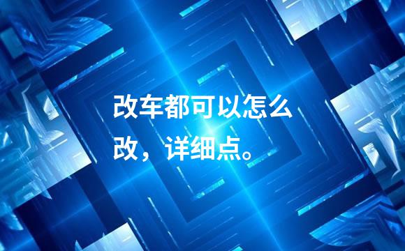 改车都可以怎么改，详细点。