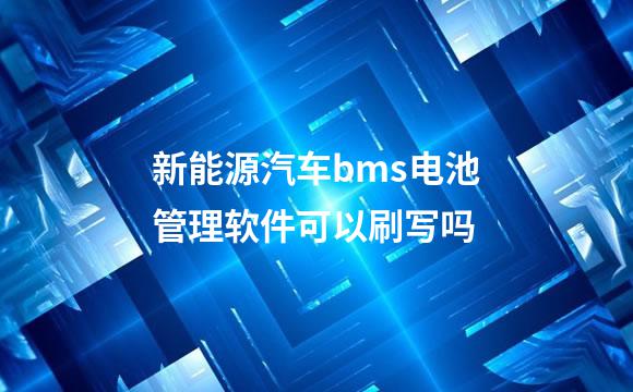 新能源汽车bms电池管理软件可以刷写吗