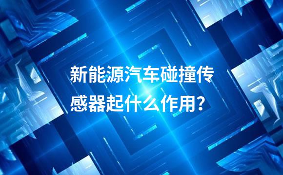 新能源汽车碰撞传感器起什么作用？