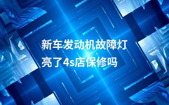 新车发动机故障灯亮了4s店保修吗
