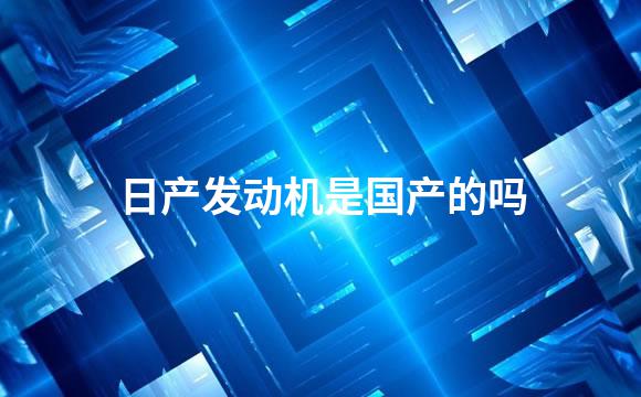 日产发动机是国产的吗