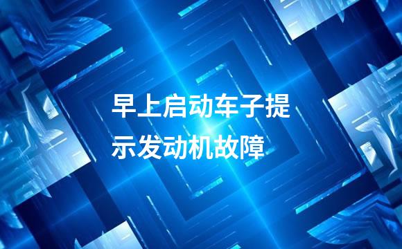 早上启动车子提示发动机故障