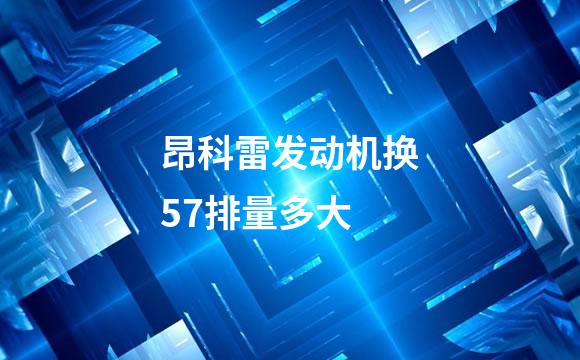 昂科雷发动机换57排量多大