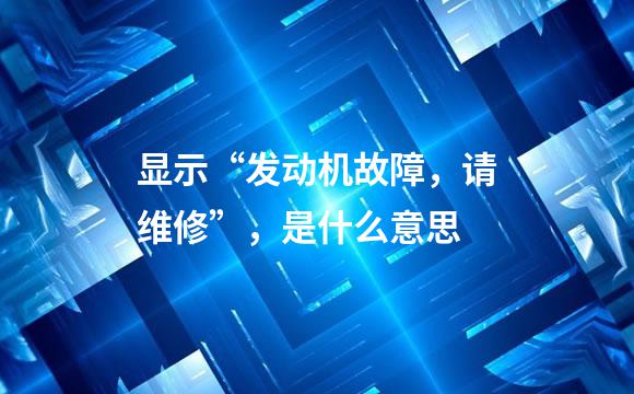 显示“发动机故障，请维修”，是什么意思