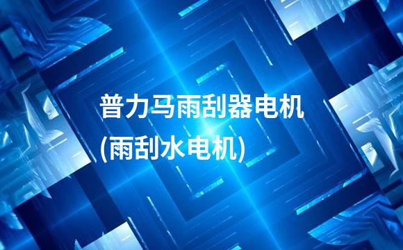 普力马雨刮器电机(雨刮水电机)