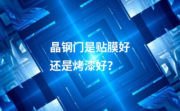晶钢门是贴膜好还是烤漆好？