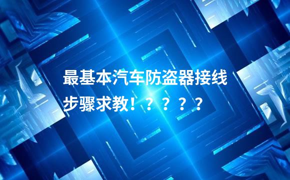 最基本汽车防盗器接线步骤求教！？？？？