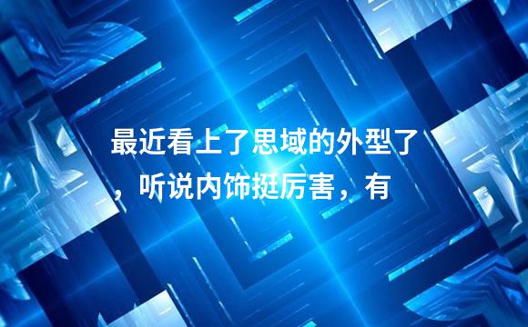 最近看上了思域的外型了，听说内饰挺厉害，有