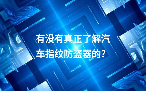 有没有真正了解汽车指纹防盗器的？