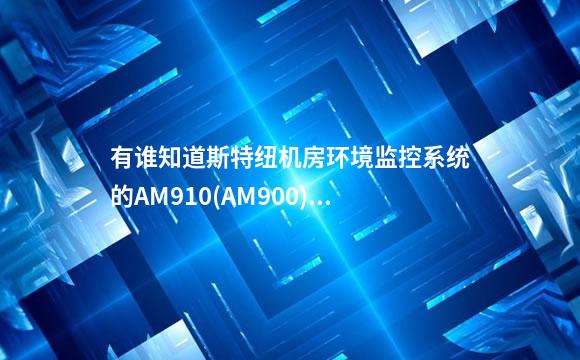 有谁知道斯特纽机房环境监控系统的AM910(AM900)监