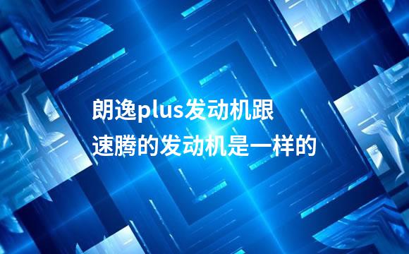 朗逸plus发动机跟速腾的发动机是一样的