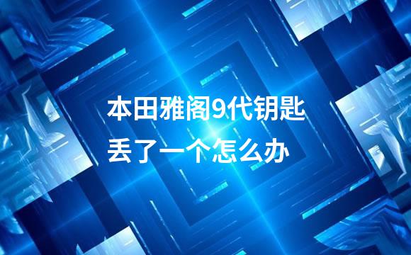 本田雅阁9代钥匙丢了一个怎么办