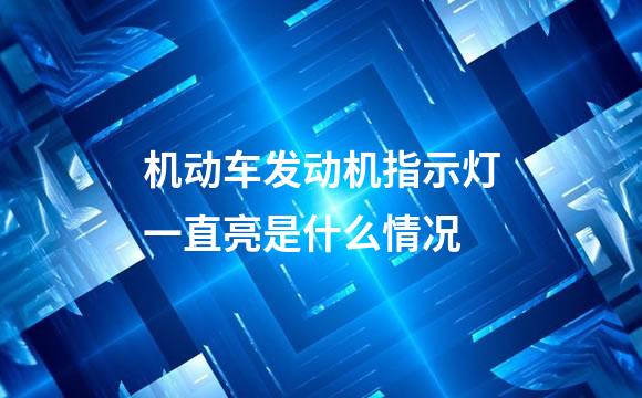 机动车发动机指示灯一直亮是什么情况