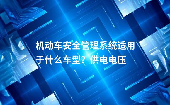 机动车安全管理系统适用于什么车型？供电电压