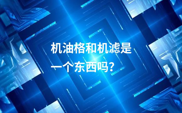 机油格和机滤是一个东西吗？