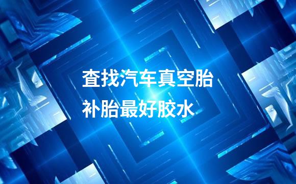 査找汽车真空胎补胎最好胶水