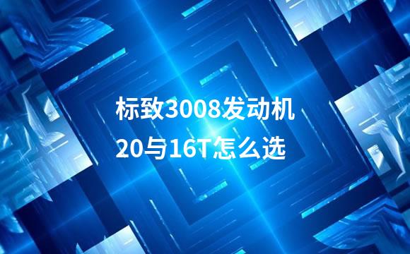 标致3008发动机20与16T怎么选