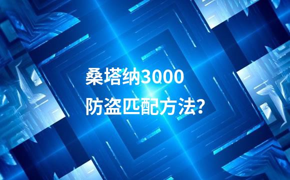 桑塔纳3000防盗匹配方法？