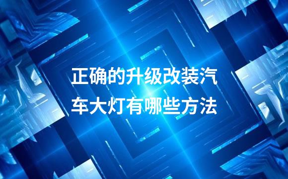 正确的升级改装汽车大灯有哪些方法