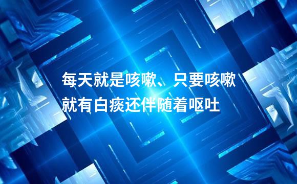 每天就是咳嗽、只要咳嗽就有白痰还伴随着呕吐