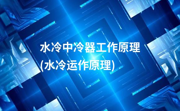 水冷中冷器工作原理(水冷运作原理)