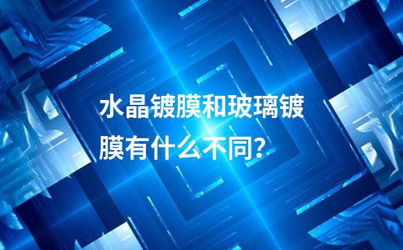 水晶镀膜和玻璃镀膜有什么不同？