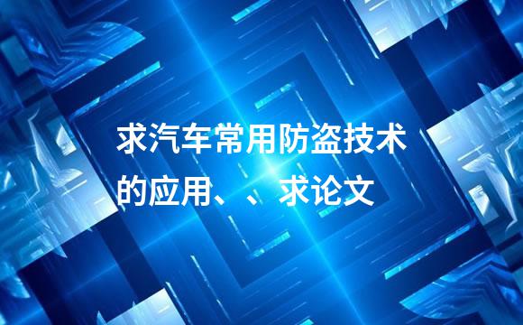 求汽车常用防盗技术的应用、、求论文