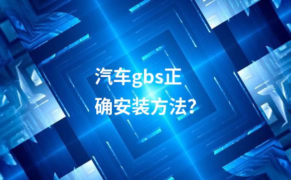 汽车gbs正确安装方法？