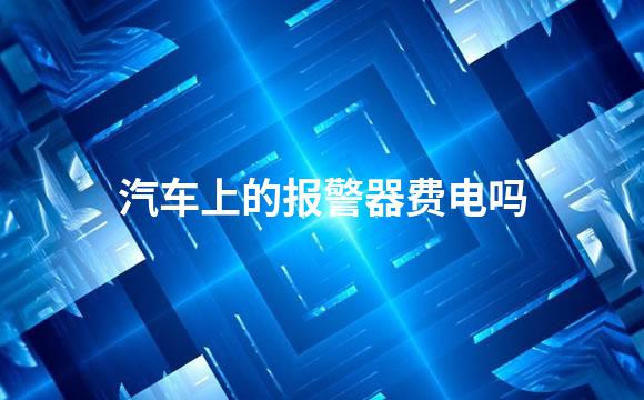 汽车上的报警器费电吗