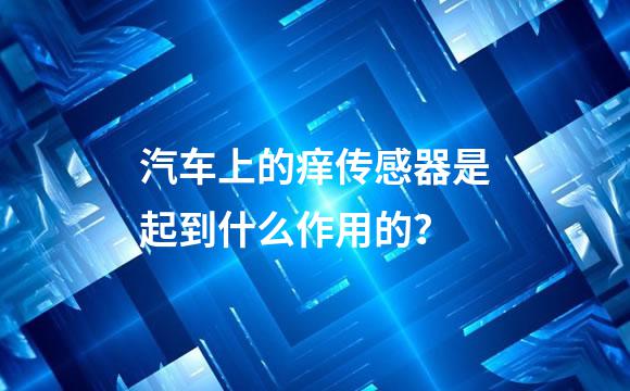 汽车上的痒传感器是起到什么作用的？